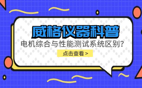 威格儀器科普-電機(jī)綜合與性能測(cè)試系統(tǒng)的區(qū)別？插圖