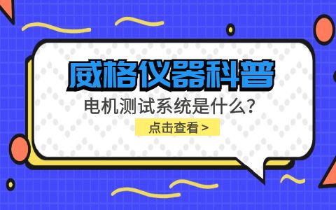 威格儀器科普-電機測試系統(tǒng)是什么？怎么分類？插圖